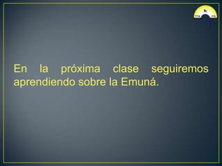 En la próxima clase seguiremos
aprendiendo sobre la Emuná.
 