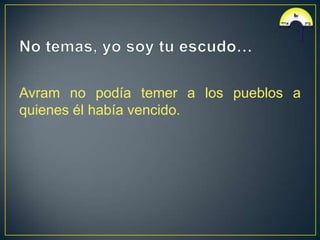 Avram no podía temer a los pueblos a
quienes él había vencido.
 