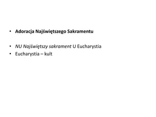 • Adoracja Najświętszego Sakramentu
• NU Najświętszy sakrament U Eucharystia
• Eucharystia – kult
 