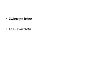 • Zwierzęta leśne
• Las – zwierzęta
 