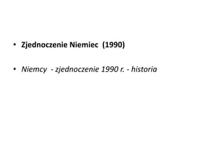 • Zjednoczenie Niemiec (1990)
• Niemcy - zjednoczenie 1990 r. - historia
 