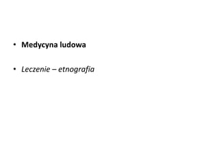 • Medycyna ludowa
• Leczenie – etnografia
 