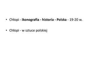 • Chłopi - ikonografia - historia - Polska - 19-20 w.
• Chłopi - w sztuce polskiej
 