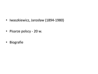 • Iwaszkiewicz, Jarosław (1894-1980)
• Pisarze polscy - 20 w.
• Biografie
 