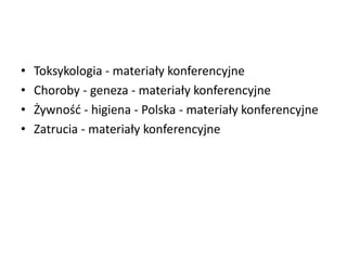 • Toksykologia - materiały konferencyjne
• Choroby - geneza - materiały konferencyjne
• Żywnośd - higiena - Polska - materiały konferencyjne
• Zatrucia - materiały konferencyjne
 