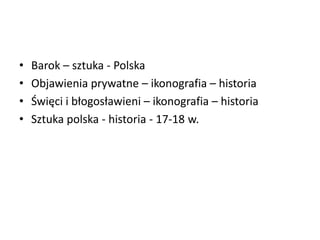 • Barok – sztuka - Polska
• Objawienia prywatne – ikonografia – historia
• Święci i błogosławieni – ikonografia – historia
• Sztuka polska - historia - 17-18 w.
 
