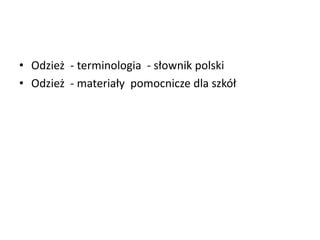 • Odzież - terminologia - słownik polski
• Odzież - materiały pomocnicze dla szkół
 