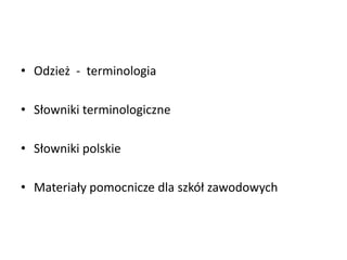 • Odzież - terminologia
• Słowniki terminologiczne
• Słowniki polskie
• Materiały pomocnicze dla szkół zawodowych
 
