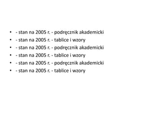 • - stan na 2005 r. - podręcznik akademicki
• - stan na 2005 r. - tablice i wzory
• - stan na 2005 r. - podręcznik akademicki
• - stan na 2005 r. - tablice i wzory
• - stan na 2005 r. - podręcznik akademicki
• - stan na 2005 r. - tablice i wzory
 
