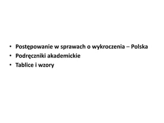 • Postępowanie w sprawach o wykroczenia – Polska
• ʴǻęԾ쾱 akademickie
• Tablice i wzory
 