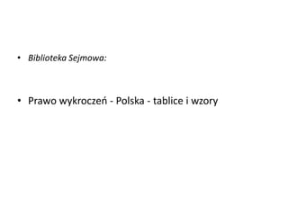 • Biblioteka Sejmowa:
• Prawo wykroczeo - Polska - tablice i wzory
 