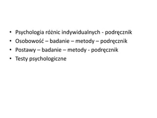 • Psychologia różnic indywidualnych - podręcznik
• Osobowośd – badanie – metody – podręcznik
• Postawy – badanie – metody - podręcznik
• Testy psychologiczne
 