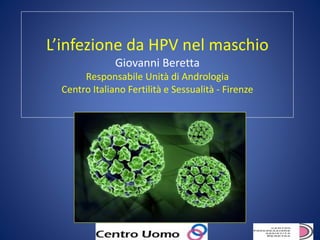 L’infezione da HPV nel maschio
Giovanni Beretta
Responsabile Unità di Andrologia
Centro Italiano Fertilità e Sessualità - Firenze
 