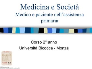 Medicina e Società
Medico e paziente nell’assistenza
primaria
Corso 2° anno
Università Bicocca - Monza
 