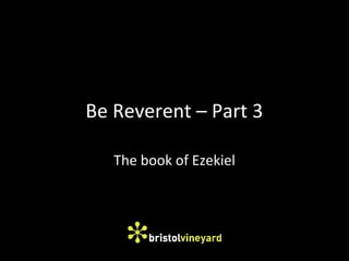 Be Reverent – Part 3
The book of Ezekiel
 