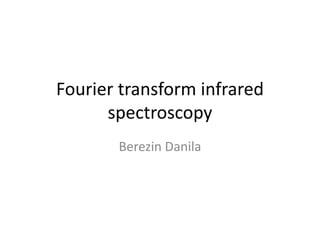 Fourier transform infrared
spectroscopy
Berezin Danila
 