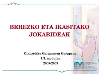 BEREZKO ETA IKASITAKO JOKABIDEAK Oinarrizko Gaitasunen Garapena  1.3. modulua 2008-2009 
