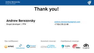 Andrew Berezovsky
Drupal developer | FFW
Andrew Berezovsky
Drupal Developer
andrew.berezovsky@gmail.com
+7 926 278-22-88
Золотой спонсор:
Thank you!
При поддержке: Серебряный спонсор:
 