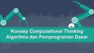 Konsep Computational Thinking
Algoritma dan Pemprograman Dasar
 