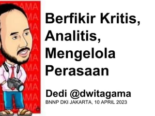 Berfikir Kritis,
Analitis,
Mengelola
Perasaan
Dedi @dwitagama
BNNP DKI JAKARTA, 10 APRIL 2023
 