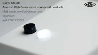 BERG Cloud:
Amazon Web Services for connected products
Matt Webb, mw@berglondon.com
@genmon
+44 7765 253089
$
 