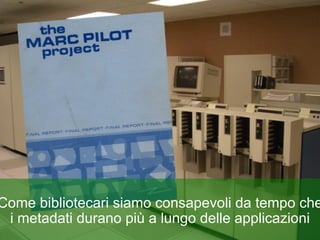Come bibliotecari siamo consapevoli da tempo che i metadati durano più a lungo delle applicazioni 