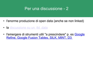 Per una discussione - 2 l'enorme produzione di open data (anche se non linked) la  discussione su un  tld .data l'emergere di strumenti utili "a prescindere" p. es  Google Refine, Google Fusion Tables, SILK, MINT, D3  