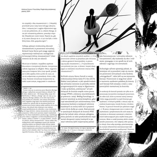 ten niepokój z ideą niesamowitości [...]. Niepokój
przechodzi przez ramę lustra lub jego substytut,
okno, i związany jest z nagłym objawieniem tego,
co nie jest podmiotem, ale co, właśnie dlatego, że
nie jest tożsamością podmiotu, powoduje niepo-
kój. Niepokój jest czymś innym. Pojawia się, gdy
w tej ramie ukazuje się to, co już tam było, o wiele
bliżej domu: Heim, gospodarz/gość20
.
Usiłując pokazać strukturalną obecność
niesamowitości w przestrzeni wirtualnej,
Richard Coyne bierze pod uwagę najpierw
reprezentacje realistyczne, analogicznie
do koncepcji doliny niesamowitości21
(choć
otwarcie się do niej nie odnosi):
Obcość jest w każdym z wypadków aspektem
kluczowym w interpretacji obrazów. Interpretacja
zakłada negocjację na odległość. Obraz, wygenero-
wany przez komputer lub w inny sposób, posiada
już w sobie aspekty, które są obce do czasu, aż
się nie uodpornimy na prowokacje, które z sobą
niosą. Ponieważ wizualizacje komputerowe są
nadal czymś nowym, mogą pomóc w uwydatnie-
20
Tamże, s. 134.
21
Termin użyty po raz pierwszy przez Masahira Moriego,
jednego z najbardziej uznanych badaczy robotyki. Por.
M. Mori, Bukimi no tani – The Uncanny Valley, transl. K.F.
MacDorman, T. Minato, „Energy” 1970, vol. 7(4), 33–35.
„Hipoteza Moriego zakłada, że im robot staje się bar-
dziej podobny do człowieka, tym reakcje emocjonalne
ludzi względem niego będą coraz bardziej pozytywne
i emfatyczne, jednak tylko do określonej granicy, po
przekroczeniu której reakcja szybko zamienia się w silną
odrazę. Gdy jednak robot wykazuje coraz większy
stopień podobieństwa do człowieka i coraz trudniej jest
go od niego odróżnić, reakcja emocjonalna znów staje się
pozytywna i zbliża się do poziomu empatii międzyludz-
kiej. Ten obszar dyskomfortu psychicznego, wywołanego
przez robota o wyglądzie i ruchach klasyfikowalnych po-
między „ledwie co ludzkie” a „w pełni ludzkie”, nazywa
się właśnie „doliną niesamowitości”. Nazwa oddaje ideę,
według której robot wyglądający prawie jak człowiek
niektórym będzie się wydawał nazbyt dziwny, będzie
budził nieprzyjemne odczucia, a tym samym nie wywoła
reakcji empatycznej, potrzebnej do produktywnej inte-
rakcji na linii człowiek–robot” (za: http://en.wikipedia.
org/wiki/Uncanny_valley, dostęp: 30 września 2014).
niu obcych aspektów wszystkich mediów [...]. O ile
przestrzenie cyfrowe są pomyślane jako ćwiczenia
z zakresu geometrii kartezjańskiej, to prezen-
tują się jako niesamowite [...]. To poszukiwanie
rzeczywistości jest tym, co dziwne. Innymi słowy,
pogoń za realizmem nieuchronnie stwarza efekt
niesamowitości”22
.
Berliński artysta Harun Farocki w swojej
wideoinstalacji Serious Games IV: A Sun with No
Shadow (2010) pokazał, w jaki sposób środowi-
ska wirtualne tworzone na potrzeby szkoleń
przygotowujących do wojny w Afganistanie
i Iraku są bardziej „realistyczne” od tych
służących do leczenia zespołu stresu poura-
zowego (PTSD) u żołnierzy nim dotkniętych
po powrocie z misji. Według Farockiego, te
ostatnie symulacje są mniej kompletne, gdyż
rząd amerykański jest zainteresowany inwe-
stowaniem bardziej w wydajność żołnierzy
wysyłanych na tereny walk niż w przywra-
canie ich do służby po urazie. Brak precyzji
w symulacjach służących do leczenia PTSD
może być jednak także celowym zabiegiem,
który pozwala na takie przekształcenie wspo-
mnień okropności wojny (realnych) w pa-
mięci żołnierzy (jeśli rozpatrujemy pamięć
22
R. Coyne, The Digital Uncanny, [w:] Spaces, Spatiality and
Technology, eds. P. Turner, E. Davenport, Dordrecht:
Springer, 2005, s. 6–7.
jako fantazmatyczny i wirtualny sobowtór
rzeczywistości), aby wydawały się obce i wid-
mowe, pomagając w ten sposób się od nich
oderwać i sugerując ich nierealność.
Technologie cyfrowe sprawiają jednak, że
łatwiejsze niż w przeszłości staje się tworze-
nie przestrzeni wirtualnych coraz bardziej
„wiarygodnych”, także jeśli są one wytworem
fantazji. Przestrzenie te mogą brać udział
w tworzeniu wyobraźni podobnej do dziecię-
cych fantazji (lub tożsamej z nimi), a więc
potencjalnie nastawionej na kontrolę:
Ta tendencja do kontroli pozwala nie tylko na re-
prezentację rzeczywiście istniejących przestrzeni,
ale także tych, które są tworem naszej inwencji
i które mogą przywodzić na myśl dziecięce gry
wyobraźni, w których pudełko z tektury staje się
statkiem kosmicznym, krzesło fortem, a kredens
domem. To poczucie kontroli jest pokrewne magii
[...]. W pracy z komputerami oraz w trakcie ich
użytkowania i projektowania dla nich mamy do
czynienia ze złożonymi systemami o właściwo-
ściach wykraczających poza zwykłe formy prze-
strzenne. Mimo to nadal jesteśmy zdolni używać
metafor przestrzeni, choć zdajemy sobie sprawę,
że relacje, które sobą wyrażają, przeciwstawiają
się znanym własnościom matematycznym (jak
przechodniość, geometria analityczna). Przestrze-
nie, które nakładają się na siebie, masy złożone
Anthony Dunne i Fiona Raby, Projekt dla przeludnionej
planety, 2009
http://www.dunneandraby.co.uk
autoportret 4 [47] 2014 | 42
 