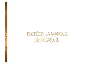 RECRÉER LA MARQUE
   BERGASOL
 