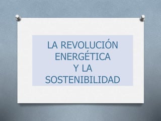 LA REVOLUCIÓN
ENERGÉTICA
Y LA
SOSTENIBILIDAD
 