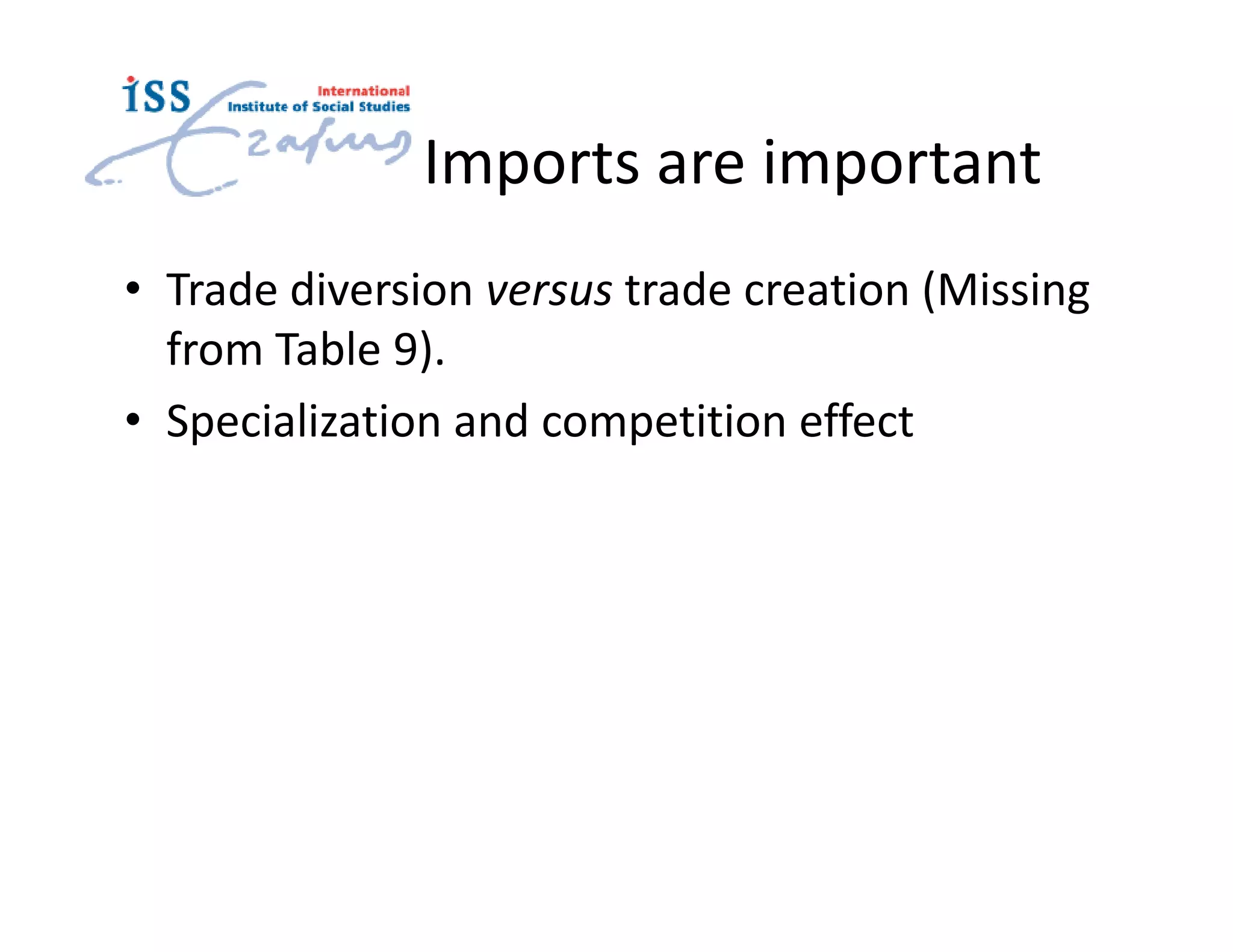 Imports are important
• Trade diversion versus trade creation (Missing
  from Table 9).
• Specialization and competition effect
 