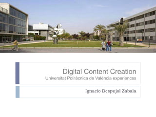 Digital Content Creation
Universitat Politècnica de València experiences
Ignacio Despujol Zabala
 