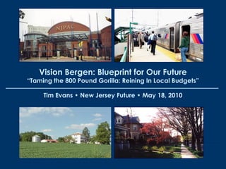 Tim Evans • New Jersey Future • May 18, 2010
Vision Bergen: Blueprint for Our Future
“Taming the 800 Pound Gorilla: Reining In Local Budgets”
 