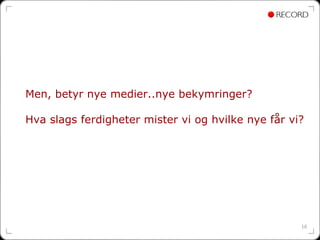 Men, betyr nye medier..nye bekymringer?

Hva slags ferdigheter mister vi og hvilke nye får vi?




                                                    10
 