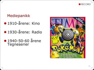 Mediepanikk

1910-årene: Kino

1930-årene: Radio

1940-50-60 årene
Tegneserier




                    15
 