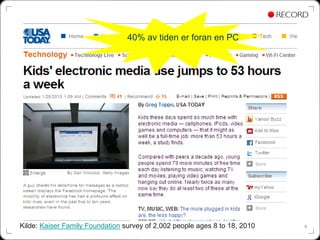 40% av tiden er foran en PC




Kilde: Kaiser Family Foundation survey of 2,002 people ages 8 to 18, 2010   4
 