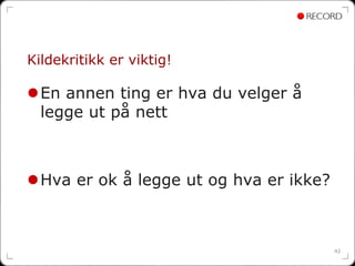 Kildekritikk er viktig!

  En annen ting er hva du velger å
  legge ut på nett



  Hva er ok å legge ut og hva er ikke?



                                         42
 