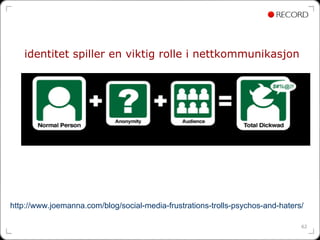 identitet spiller en viktig rolle i nettkommunikasjon




http://www.joemanna.com/blog/social-media-frustrations-trolls-psychos-and-haters/

                                                                                62
 