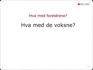 Hva med foreldrene?

Hva med de voksne?




                        66
 