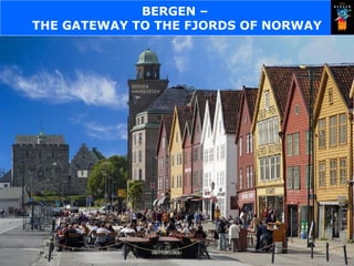BERGEN –
THE GATEWAY TO THE FJORDS OF NORWAY
 