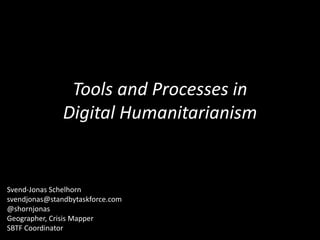 Tools and Processes in
Digital Humanitarianism

Svend-Jonas Schelhorn
svendjonas@standbytaskforce.com
@shornjonas
Geographer, Crisis Mapper
SBTF Coordinator

 