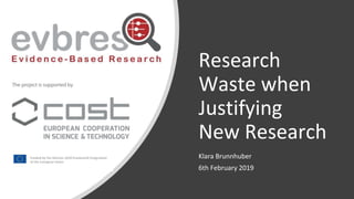 Research
Waste when
Justifying
New Research
Klara Brunnhuber
6th February 2019
 