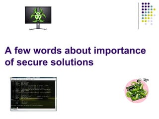 A few words about importance
of secure solutions
 
