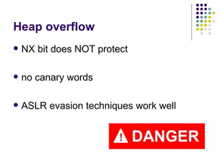 Heap overflow
 NX bit does NOT protect
 no canary words
 ASLR evasion techniques work well
 