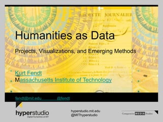 Humanities as Data
Projects, Visualizations, and Emerging Methods
Kurt Fendt
Massachusetts Institute of Technology
fendt@mit.edu @fendt
hyperstudio.mit.edu
@MIThyperstudio
 