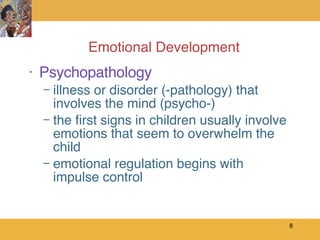 Emotional Development Psychopathology illness or disorder (-pathology) that involves the mind (psycho-) the first signs in children usually involve emotions that seem to overwhelm the child emotional regulation begins with impulse control 