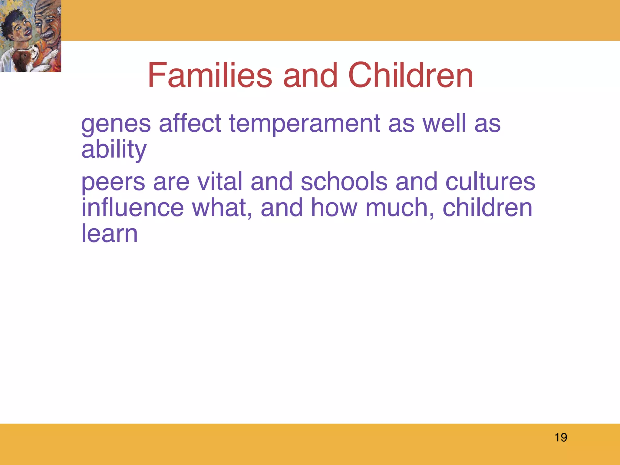 Families and Children genes affect temperament as well as ability peers are vital and schools and cultures influence what, and how much, children learn 