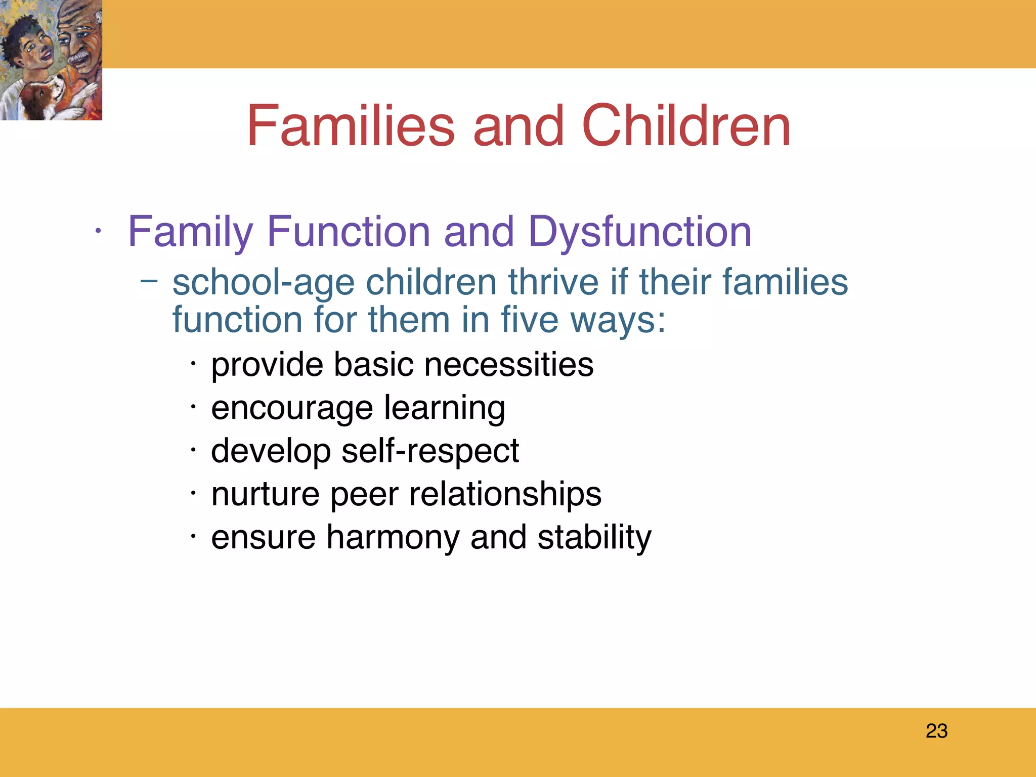 Families and Children Family Function and Dysfunction school-age children thrive if their families function for them in five ways: provide basic necessities encourage learning develop self-respect nurture peer relationships ensure harmony and stability 