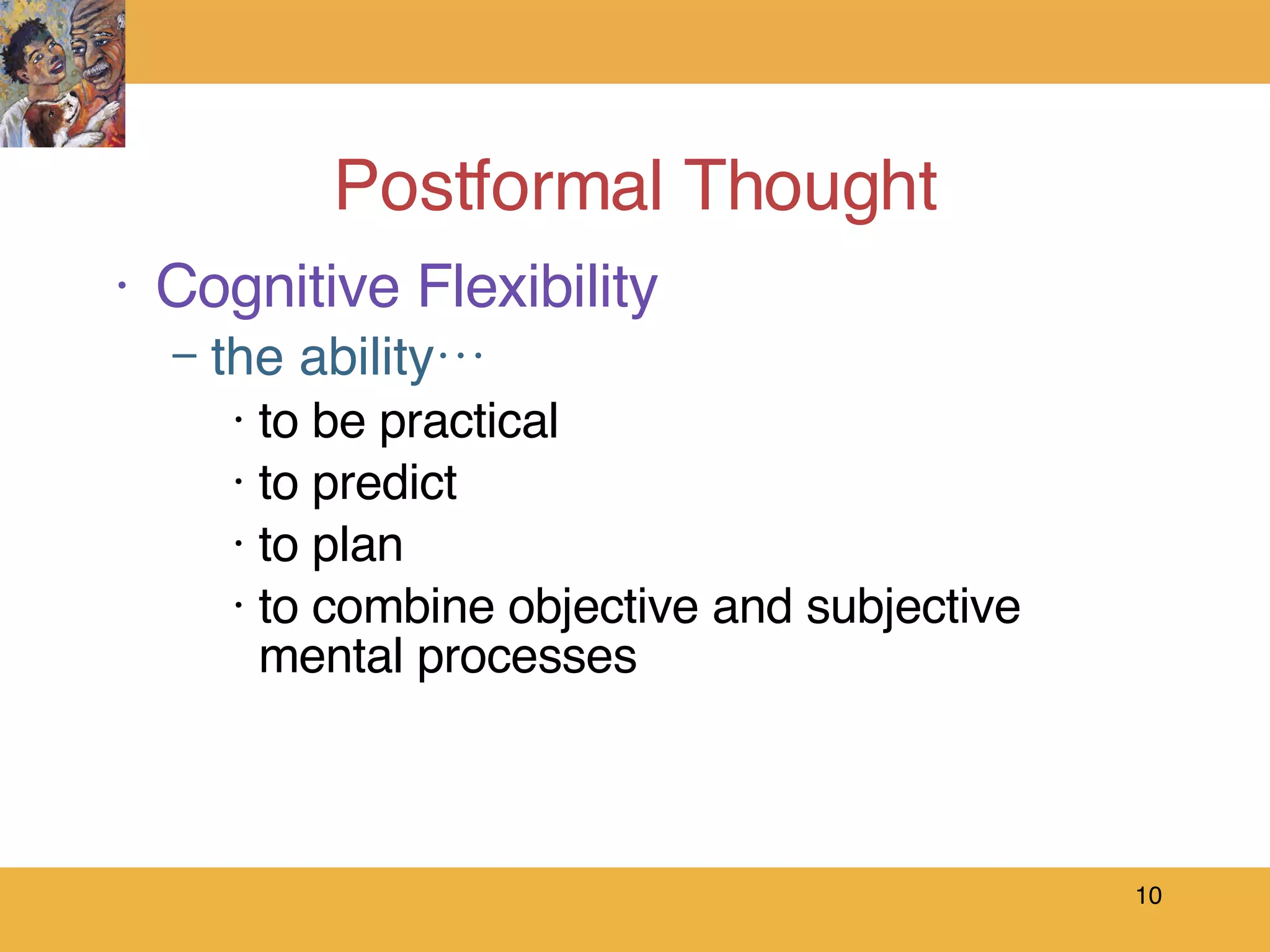 Postformal Thought Cognitive Flexibility the ability… to be practical to predict to plan to combine objective and subjective mental processes 