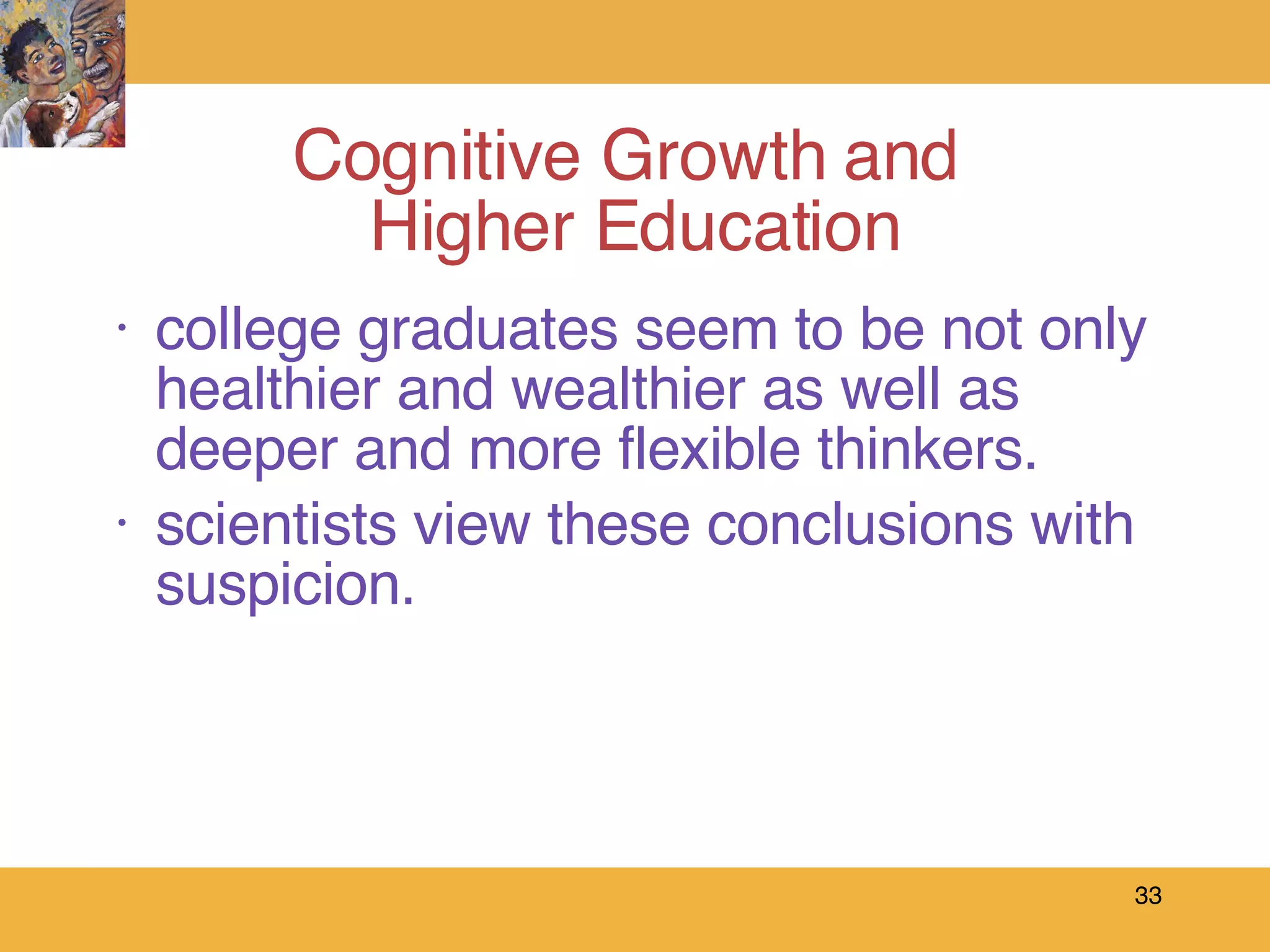 Cognitive Growth and  Higher Education college graduates seem to be not only healthier and wealthier as well as deeper and more flexible thinkers. scientists view these conclusions with suspicion. 